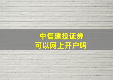 中信建投证券可以网上开户吗