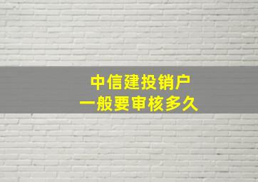 中信建投销户一般要审核多久