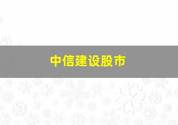 中信建设股市