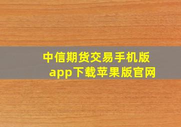 中信期货交易手机版app下载苹果版官网