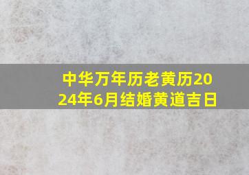 中华万年历老黄历2024年6月结婚黄道吉日