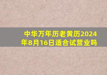 中华万年历老黄历2024年8月16日适合试营业吗