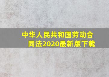 中华人民共和国劳动合同法2020最新版下载