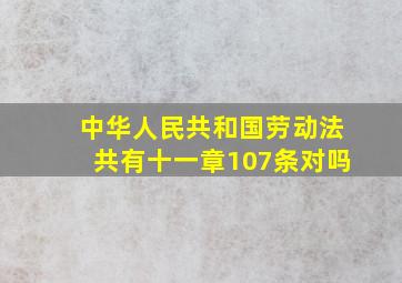 中华人民共和国劳动法共有十一章107条对吗