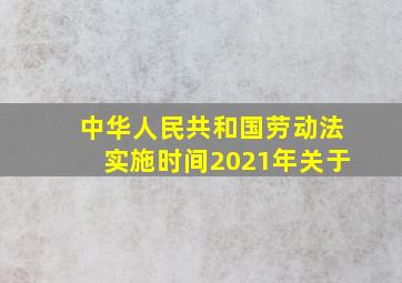 中华人民共和国劳动法实施时间2021年关于