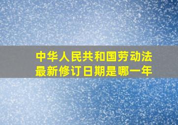 中华人民共和国劳动法最新修订日期是哪一年