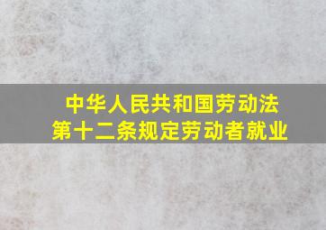 中华人民共和国劳动法第十二条规定劳动者就业