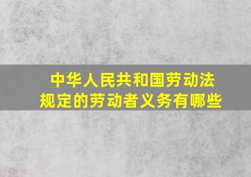 中华人民共和国劳动法规定的劳动者义务有哪些