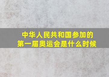 中华人民共和国参加的第一届奥运会是什么时候