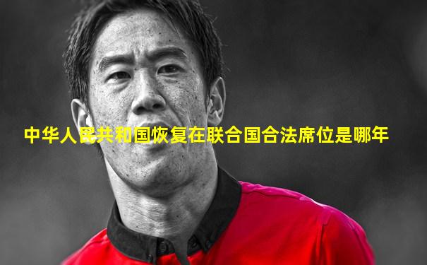 中华人民共和国恢复在联合国合法席位是哪年