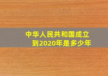 中华人民共和国成立到2020年是多少年