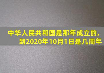 中华人民共和国是那年成立的,到2020年10月1日是几周年