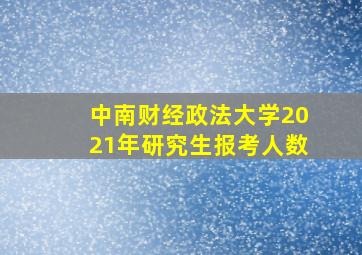 中南财经政法大学2021年研究生报考人数