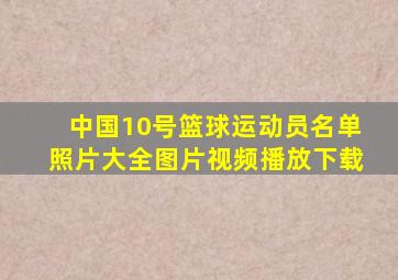 中国10号篮球运动员名单照片大全图片视频播放下载