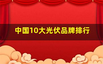 中国10大光伏品牌排行