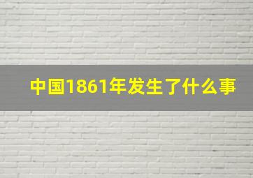 中国1861年发生了什么事