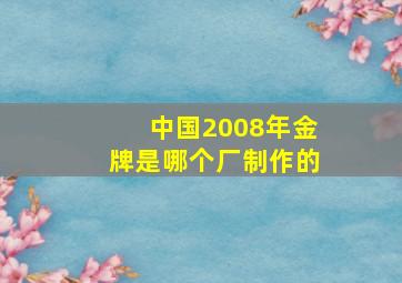 中国2008年金牌是哪个厂制作的