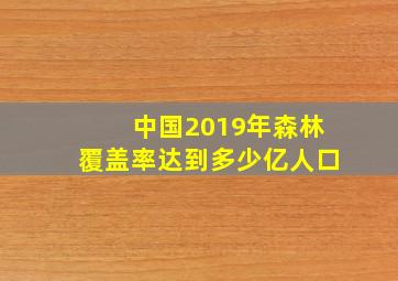 中国2019年森林覆盖率达到多少亿人口