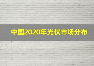 中国2020年光伏市场分布