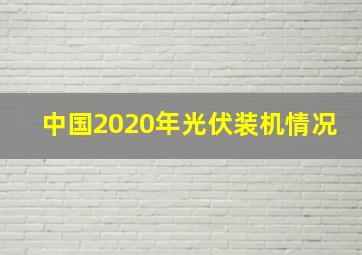 中国2020年光伏装机情况