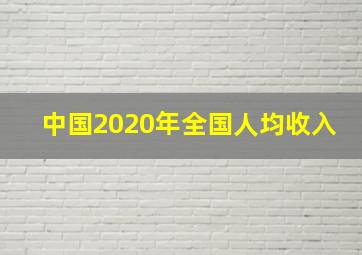 中国2020年全国人均收入