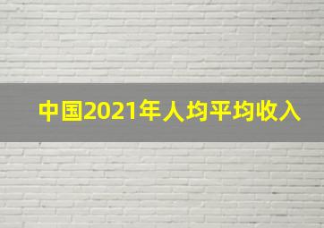 中国2021年人均平均收入