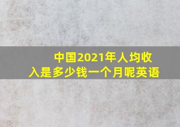 中国2021年人均收入是多少钱一个月呢英语