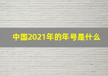 中国2021年的年号是什么