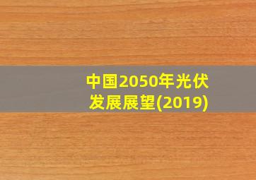 中国2050年光伏发展展望(2019)