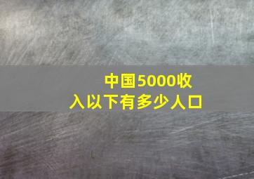 中国5000收入以下有多少人口