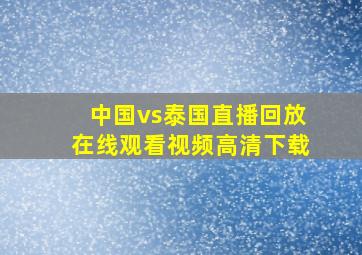 中国vs泰国直播回放在线观看视频高清下载