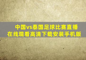 中国vs泰国足球比赛直播在线观看高清下载安装手机版