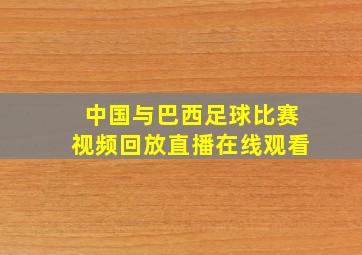 中国与巴西足球比赛视频回放直播在线观看