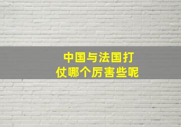 中国与法国打仗哪个厉害些呢