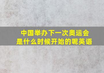 中国举办下一次奥运会是什么时候开始的呢英语