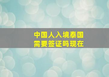 中国人入境泰国需要签证吗现在