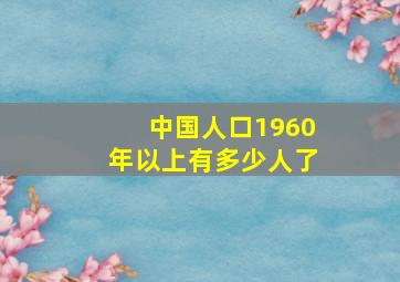 中国人口1960年以上有多少人了