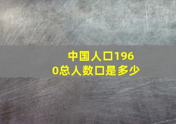 中国人口1960总人数口是多少