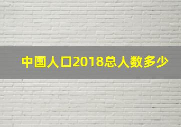 中国人口2018总人数多少