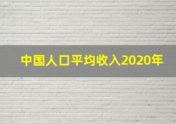 中国人口平均收入2020年