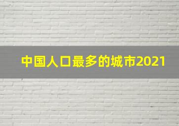 中国人口最多的城市2021