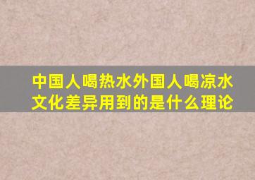 中国人喝热水外国人喝凉水文化差异用到的是什么理论