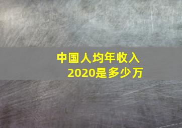 中国人均年收入2020是多少万