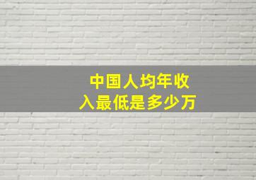 中国人均年收入最低是多少万