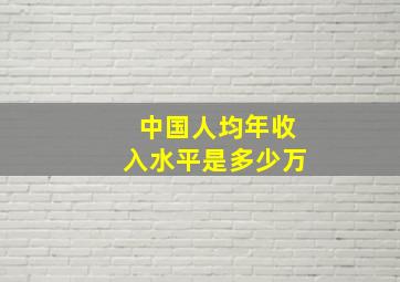 中国人均年收入水平是多少万