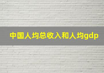 中国人均总收入和人均gdp