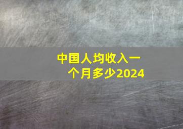 中国人均收入一个月多少2024