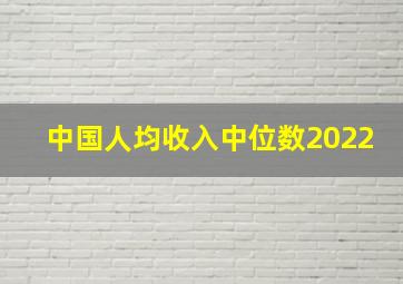 中国人均收入中位数2022