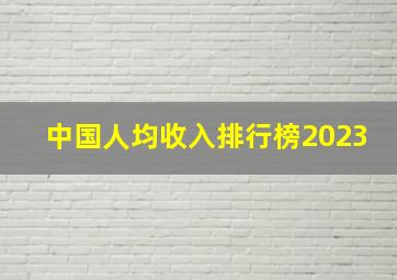 中国人均收入排行榜2023