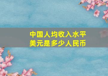 中国人均收入水平美元是多少人民币